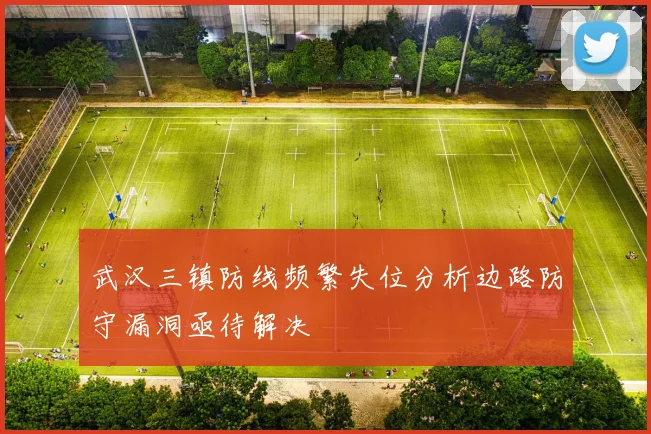 武汉三镇防线频繁失位分析边路防守漏洞亟待解决